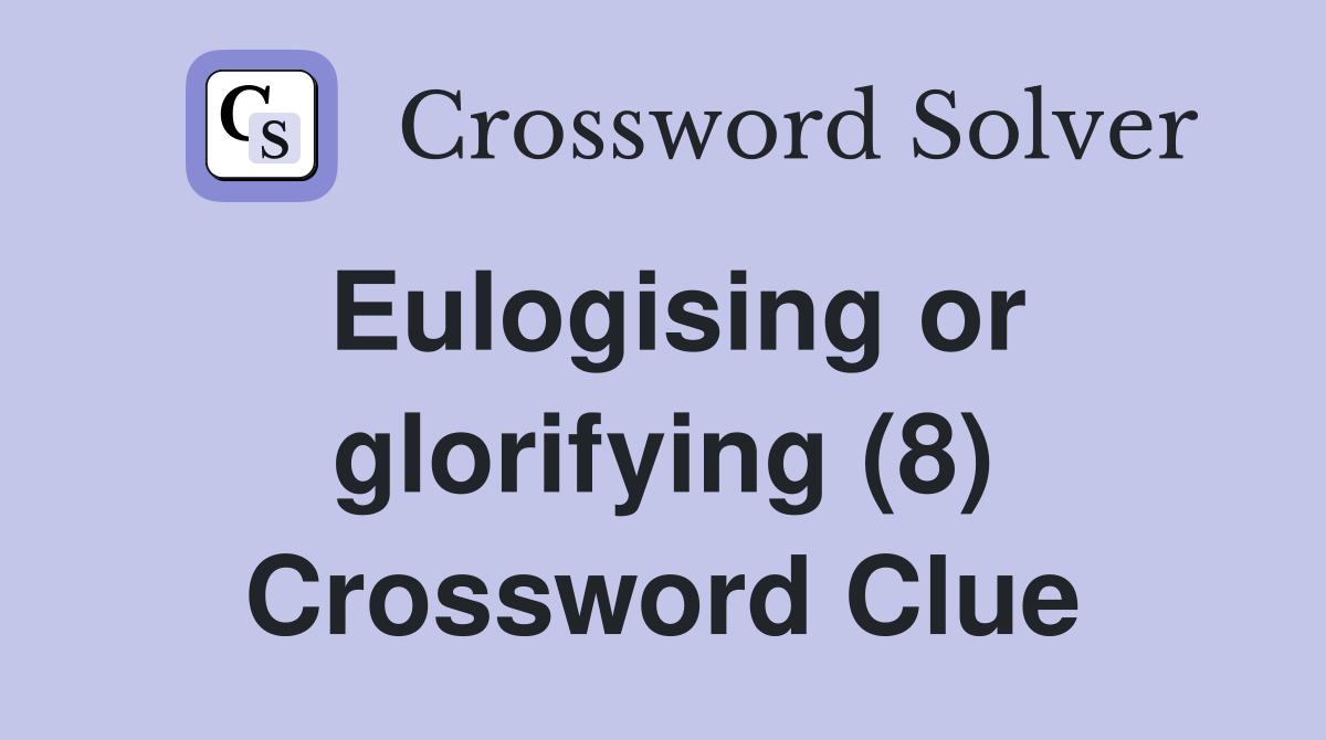 Eulogising or glorifying (8) Crossword Clue