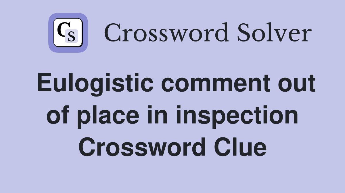 Eulogistic comment out of place in inspection Crossword Clue