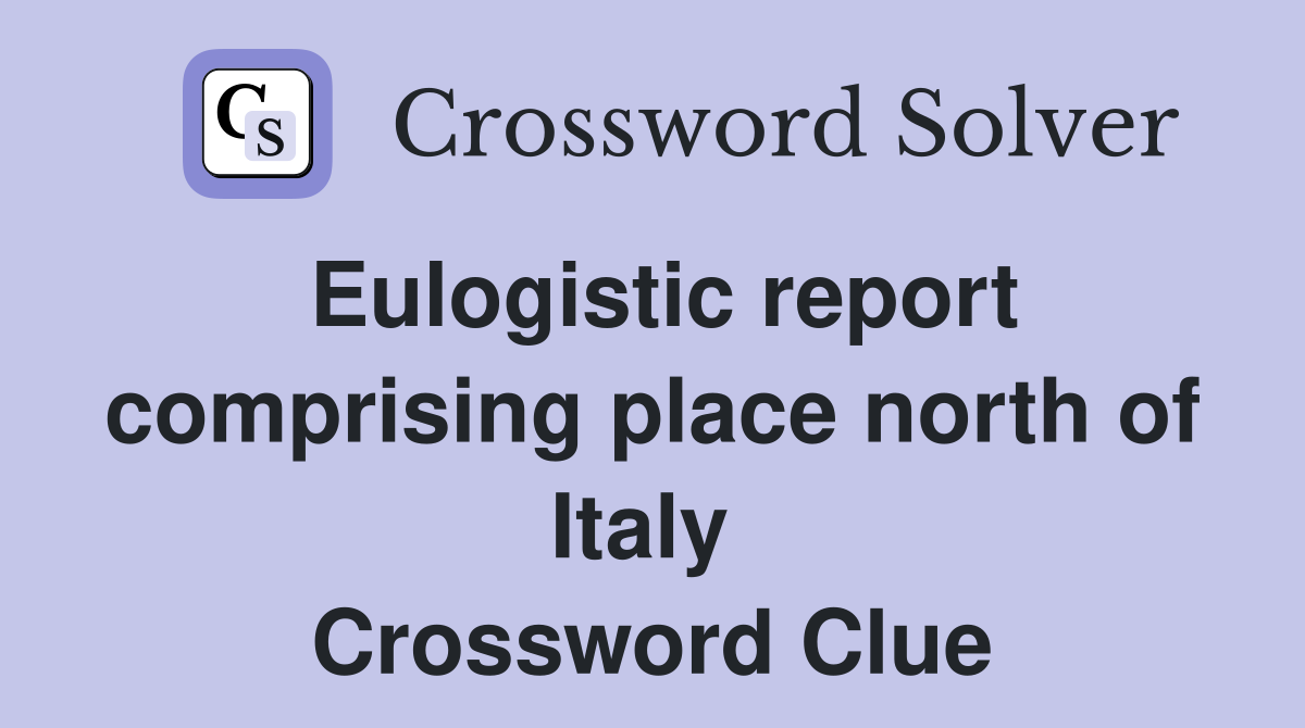 Eulogistic report comprising place north of Italy  Crossword Clue
