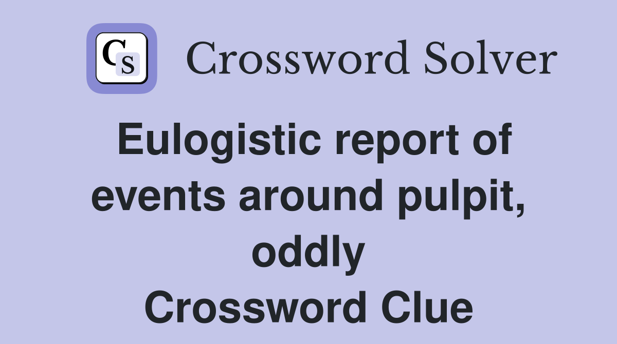 Eulogistic report of events around pulpit, oddly Crossword Clue