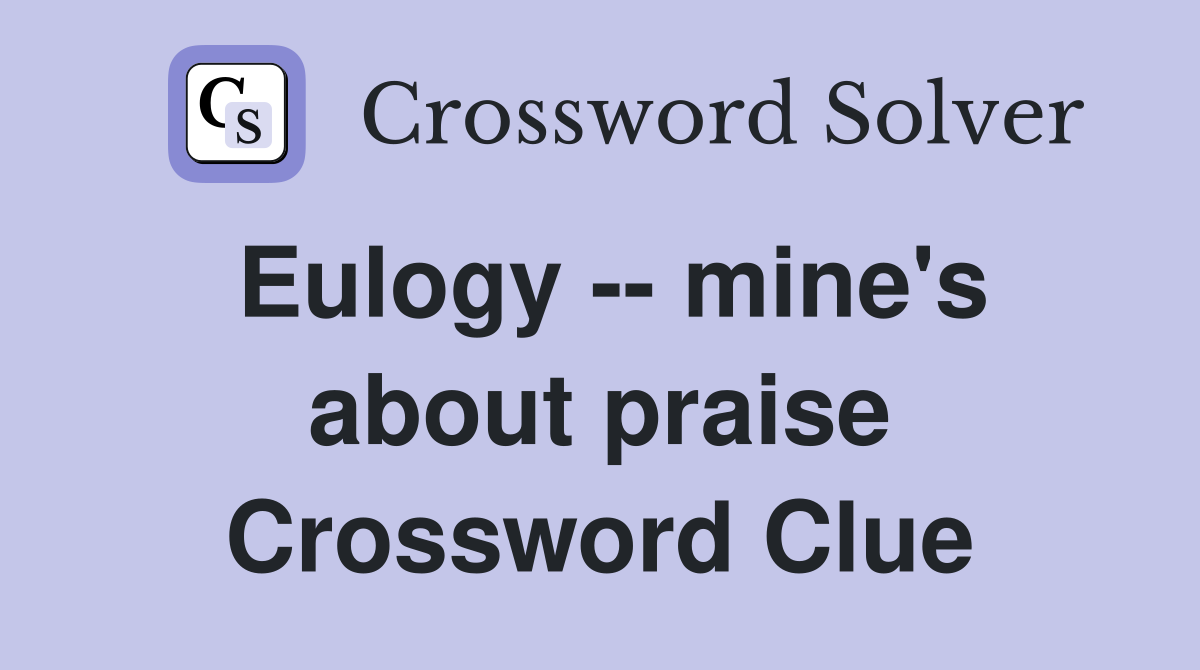 Eulogy -- mine's about praise Crossword Clue