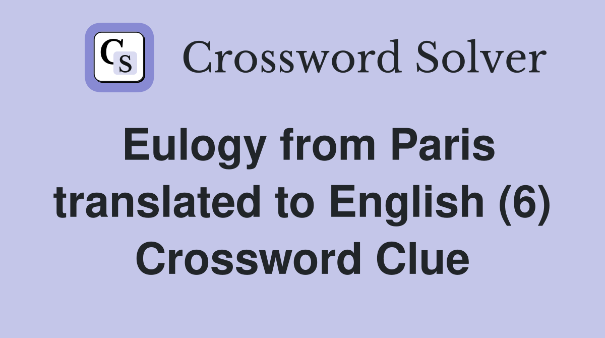 Eulogy from Paris translated to English (6) Crossword Clue