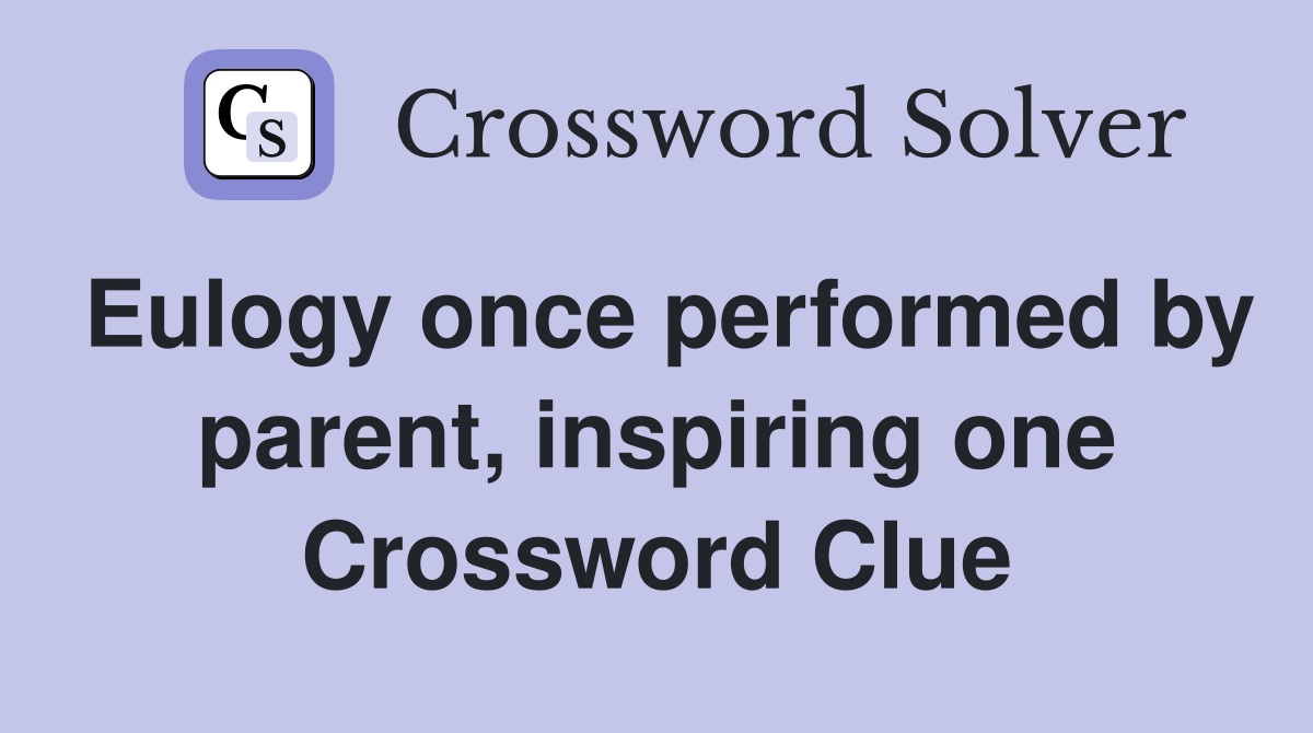 Eulogy once performed by parent, inspiring one Crossword Clue