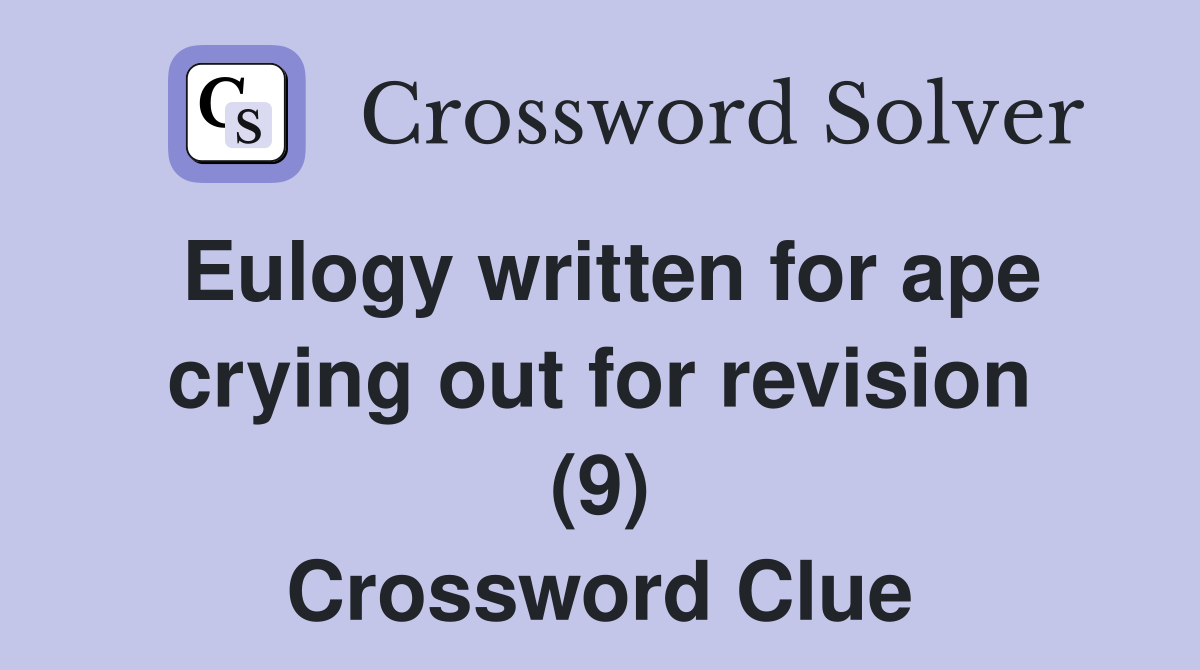 Eulogy written for ape crying out for revision (9) Crossword Clue