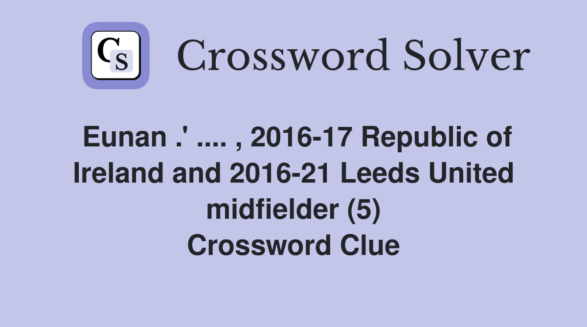 Eunan .' .... , 2016-17 Republic of Ireland and 2016-21 Leeds United midfielder (5) Crossword Clue