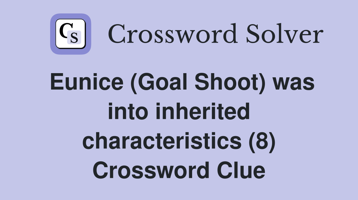 Eunice (Goal Shoot) was into inherited characteristics (8) Crossword Clue