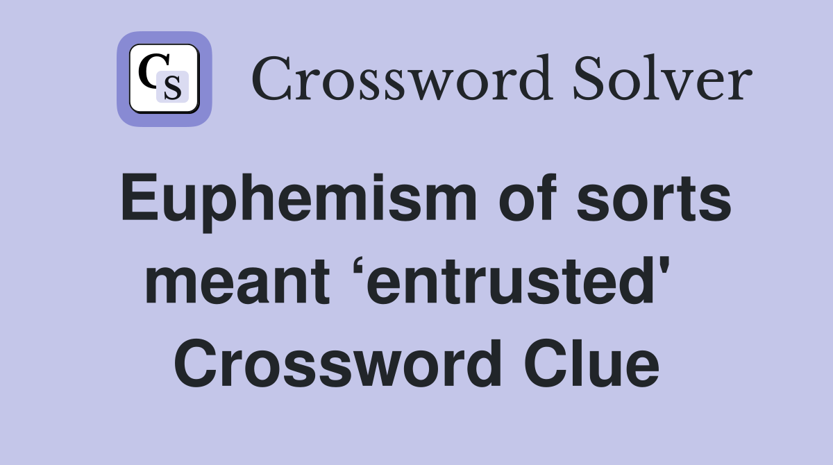 Euphemism of sorts meant ‘entrusted'  Crossword Clue