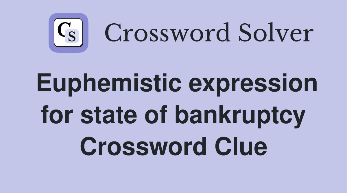 Euphemistic expression for state of bankruptcy Crossword Clue