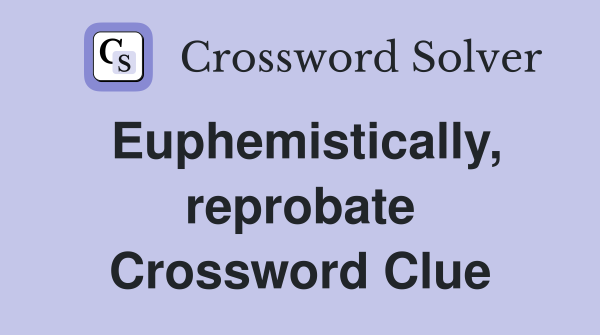 Euphemistically, reprobate Crossword Clue