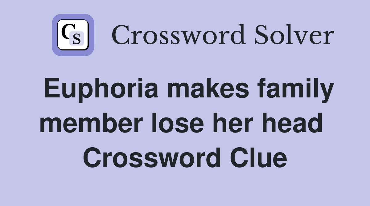 Euphoria makes family member lose her head  Crossword Clue