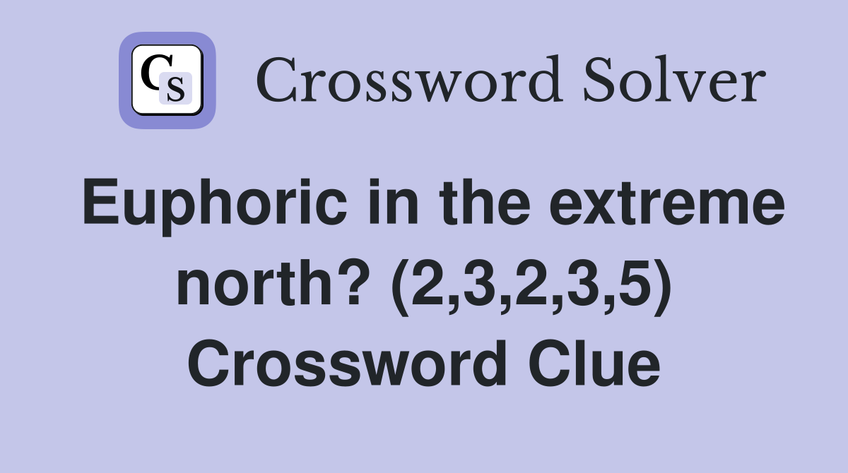 Euphoric in the extreme north? (2,3,2,3,5) Crossword Clue