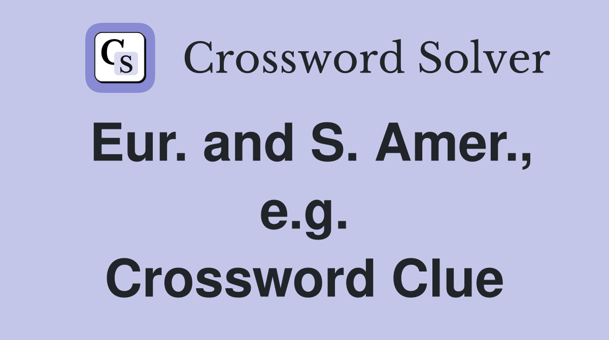 Eur. and S. Amer., e.g. Crossword Clue
