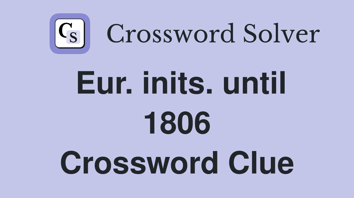 Eur. inits. until 1806 Crossword Clue