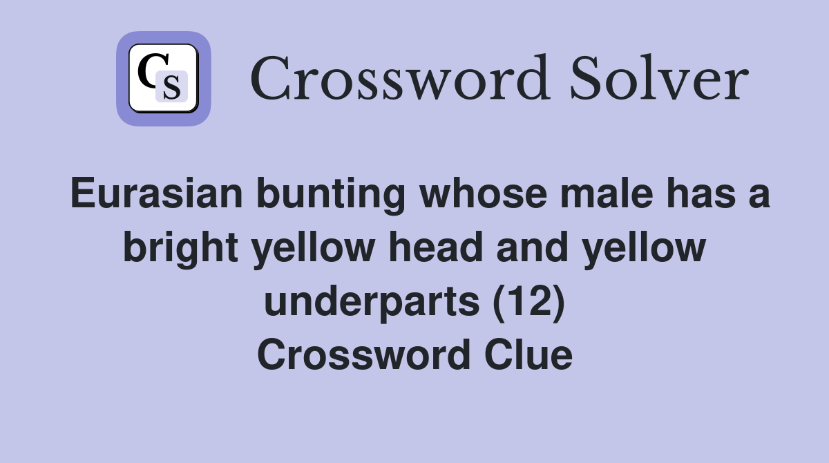 Eurasian bunting whose male has a bright yellow head and yellow underparts (12) Crossword Clue