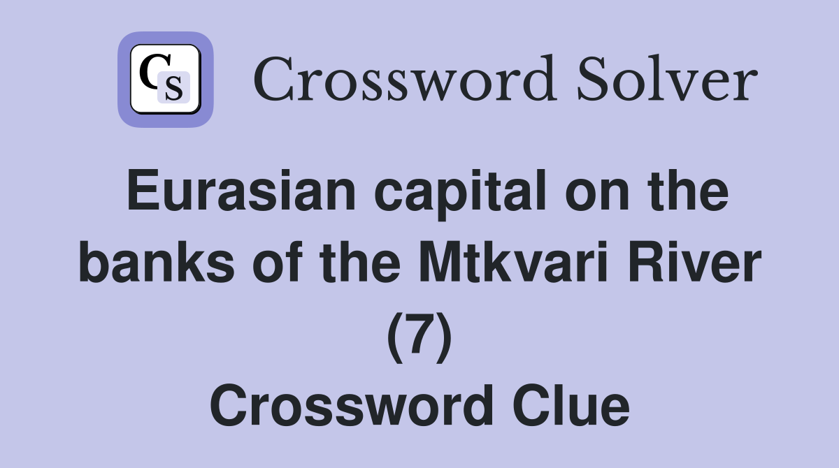 Eurasian capital on the banks of the Mtkvari River (7) Crossword Clue