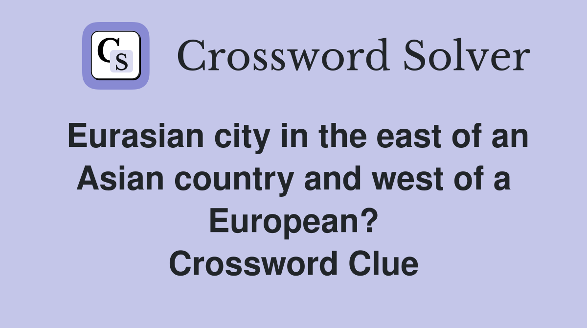 Eurasian city in the east of an Asian country and west of a European? Crossword Clue