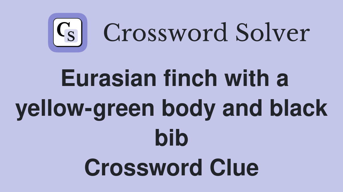 Eurasian finch with a yellow-green body and black bib Crossword Clue