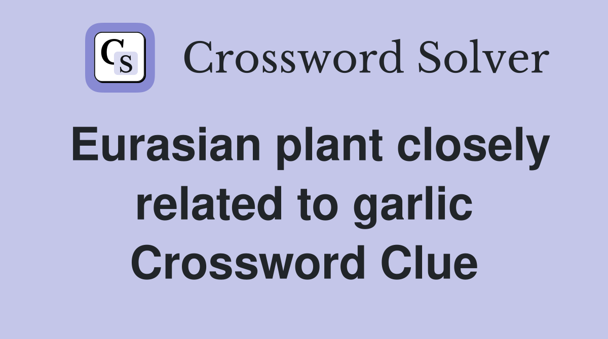 Eurasian plant closely related to garlic Crossword Clue