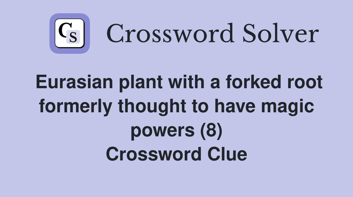 Eurasian plant with a forked root formerly thought to have magic powers (8) Crossword Clue