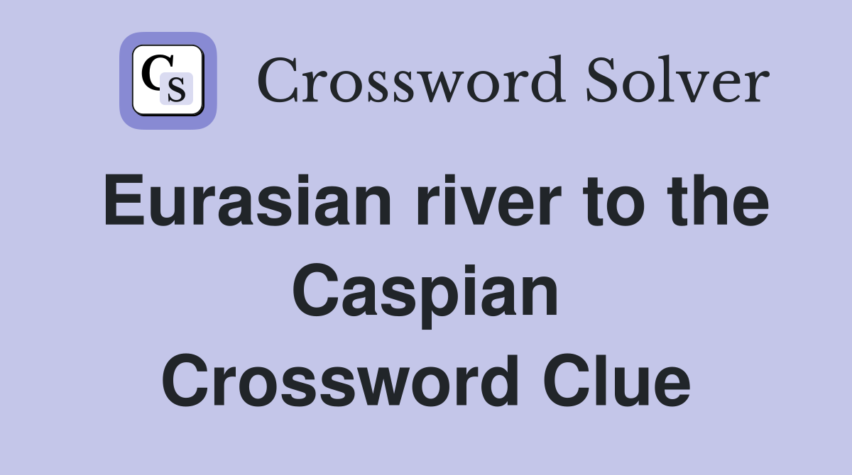 Eurasian river to the Caspian Crossword Clue