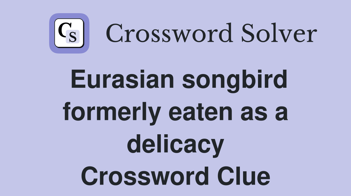 Eurasian songbird formerly eaten as a delicacy Crossword Clue