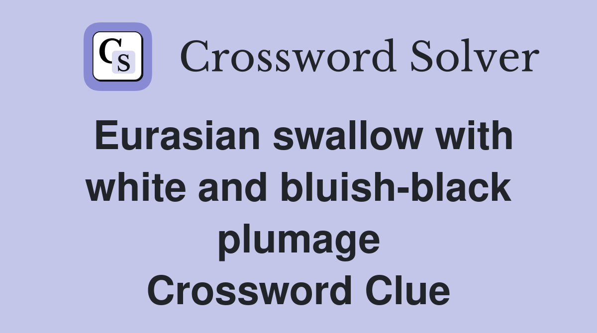 Eurasian swallow with white and bluish-black plumage Crossword Clue