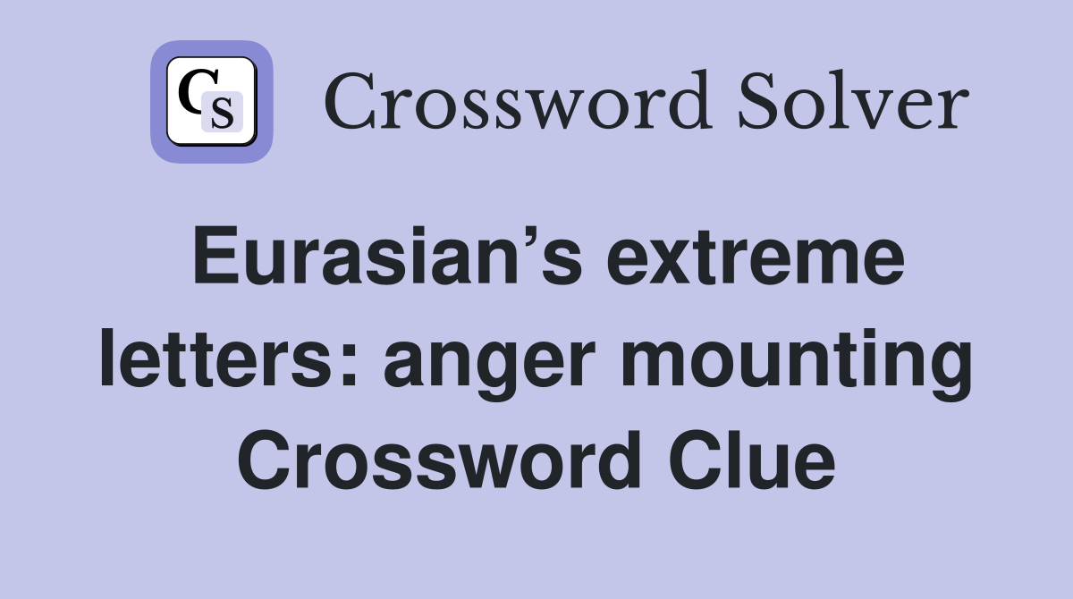 Eurasian’s extreme letters: anger mounting Crossword Clue