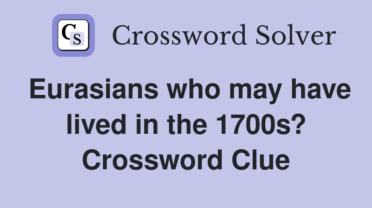 Eurasians who may have lived in the 1700s? Crossword Clue