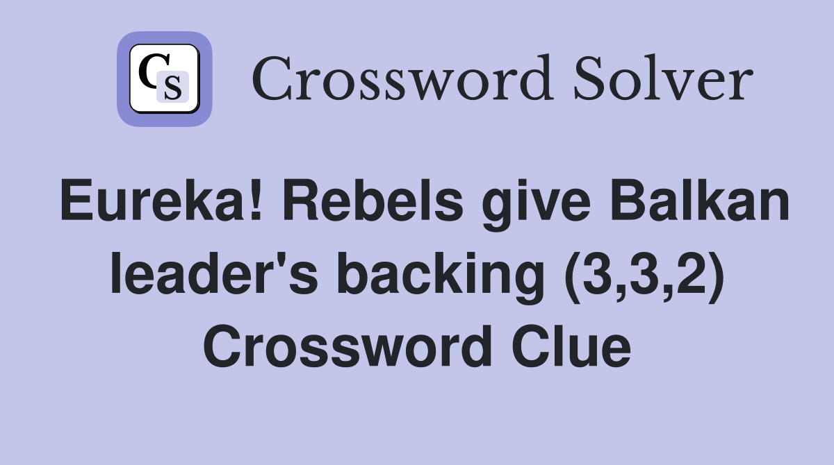 Eureka! Rebels give Balkan leader's backing (3,3,2) Crossword Clue
