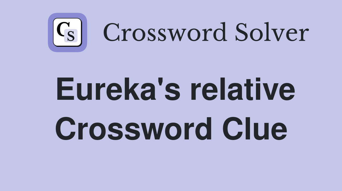 Eureka's relative Crossword Clue