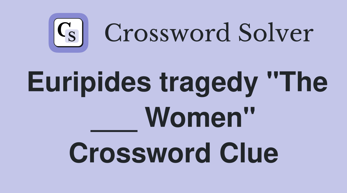 Euripides tragedy "The ___ Women" Crossword Clue