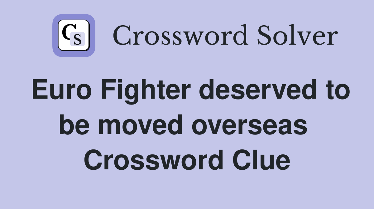Euro Fighter deserved to be moved overseas  Crossword Clue