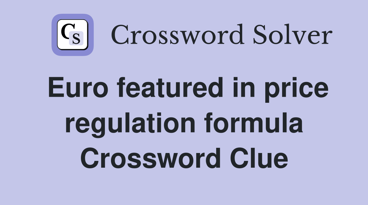 Euro featured in price regulation formula Crossword Clue