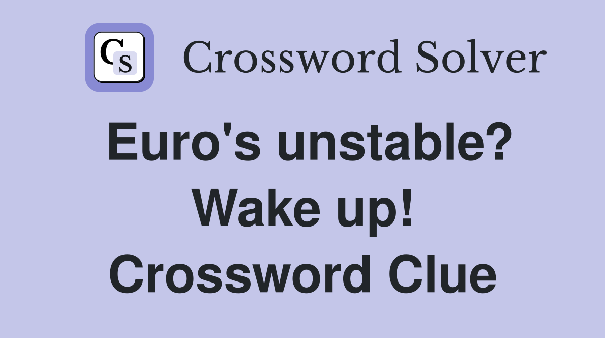 Euro's unstable? Wake up! Crossword Clue