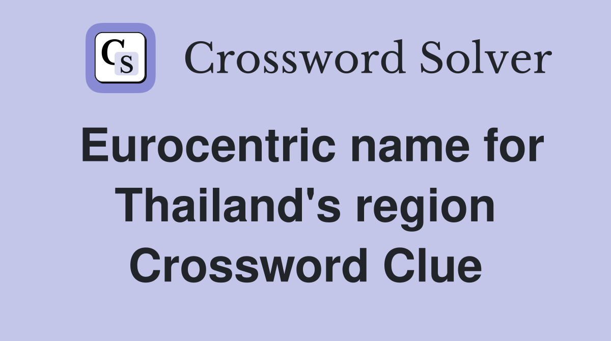 Eurocentric name for Thailand's region Crossword Clue