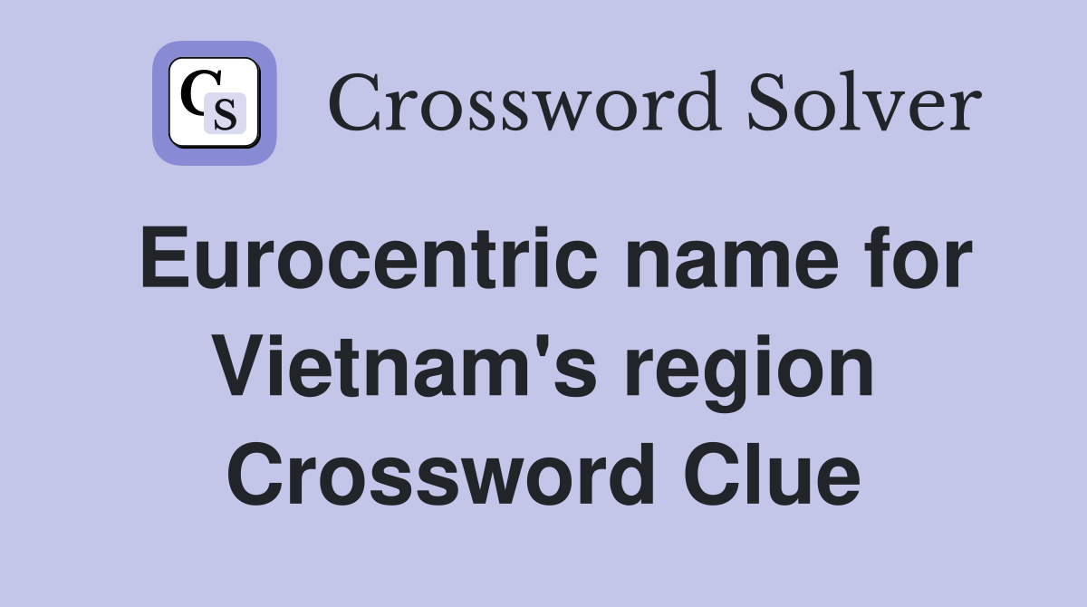 Eurocentric name for Vietnam's region Crossword Clue