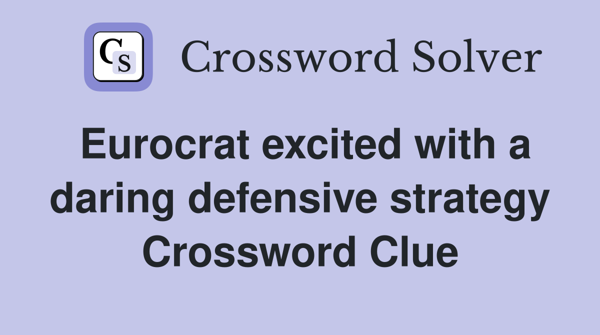 Eurocrat excited with a daring defensive strategy Crossword Clue