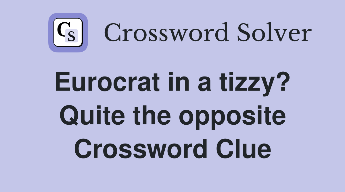 Eurocrat in a tizzy?  Quite the opposite Crossword Clue