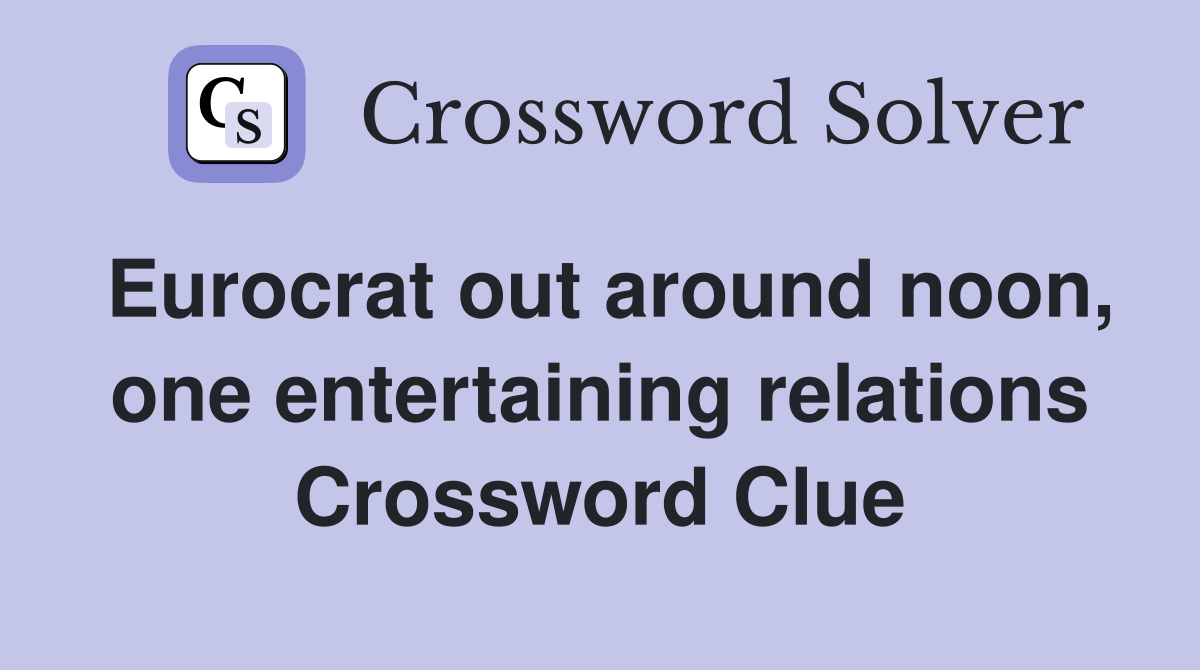 Eurocrat out around noon, one entertaining relations Crossword Clue