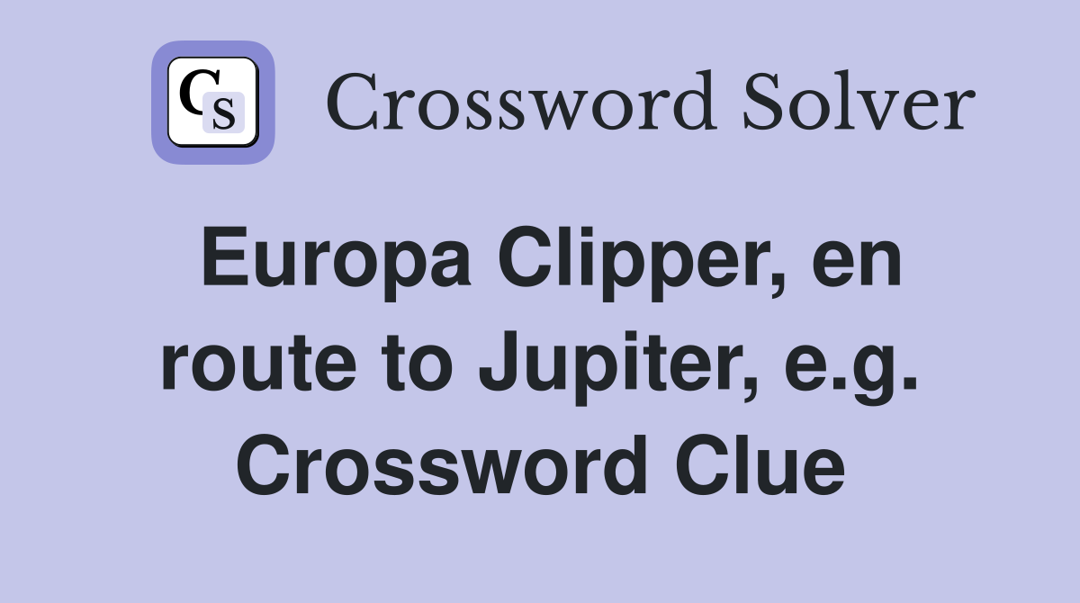 Europa Clipper, en route to Jupiter, e.g. Crossword Clue