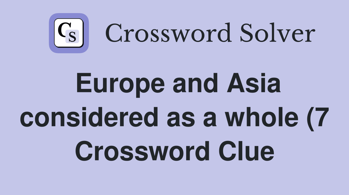 Europe and Asia considered as a whole (7) Crossword Clue Answers Europe and Asia considered as a whole (7) Crossword Clue Answers