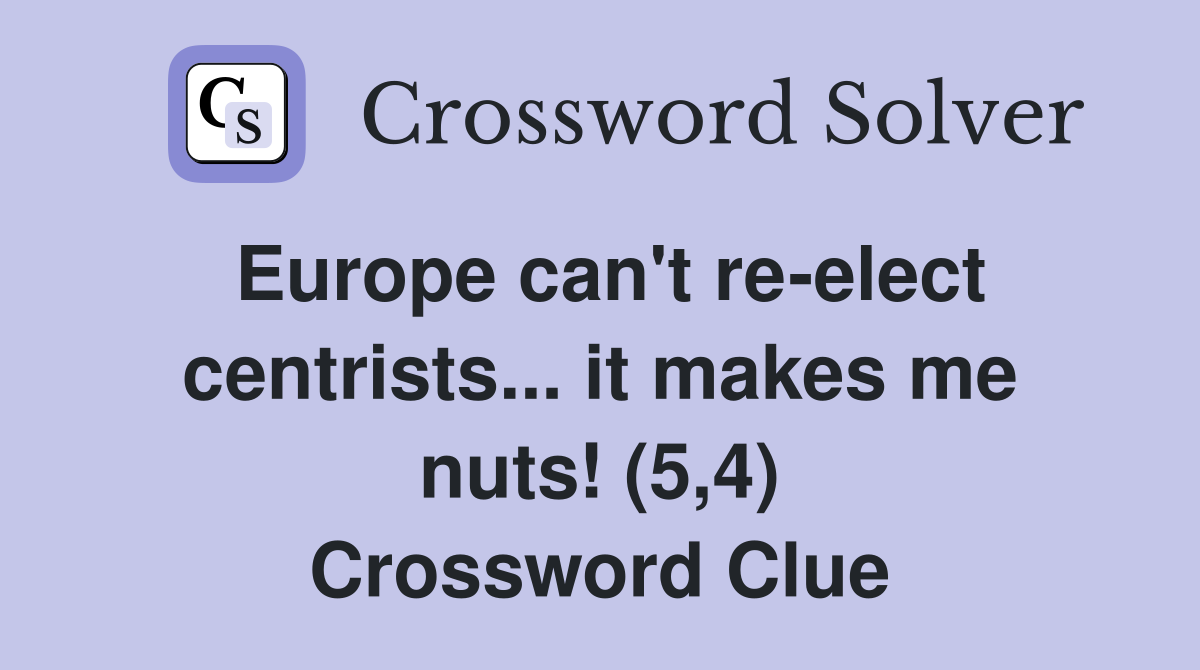 Europe can't re-elect centrists... it makes me nuts! (5,4) Crossword Clue