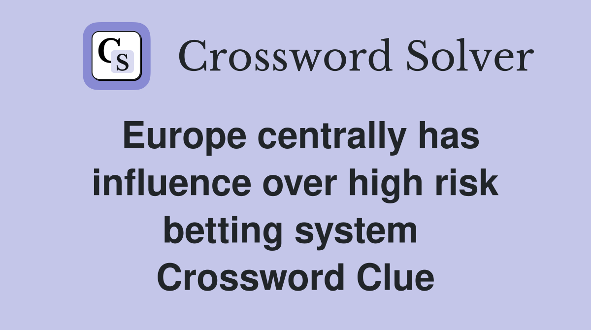 Europe centrally has influence over high risk betting system  Crossword Clue