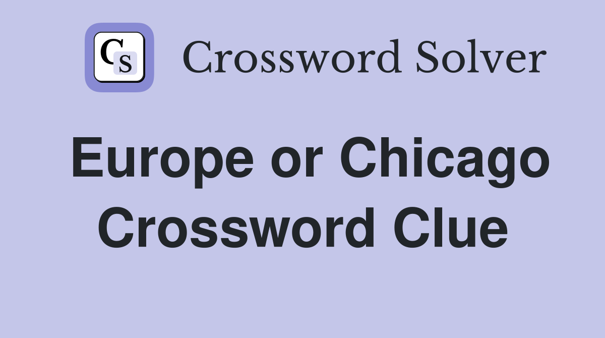 Europe or Chicago Crossword Clue
