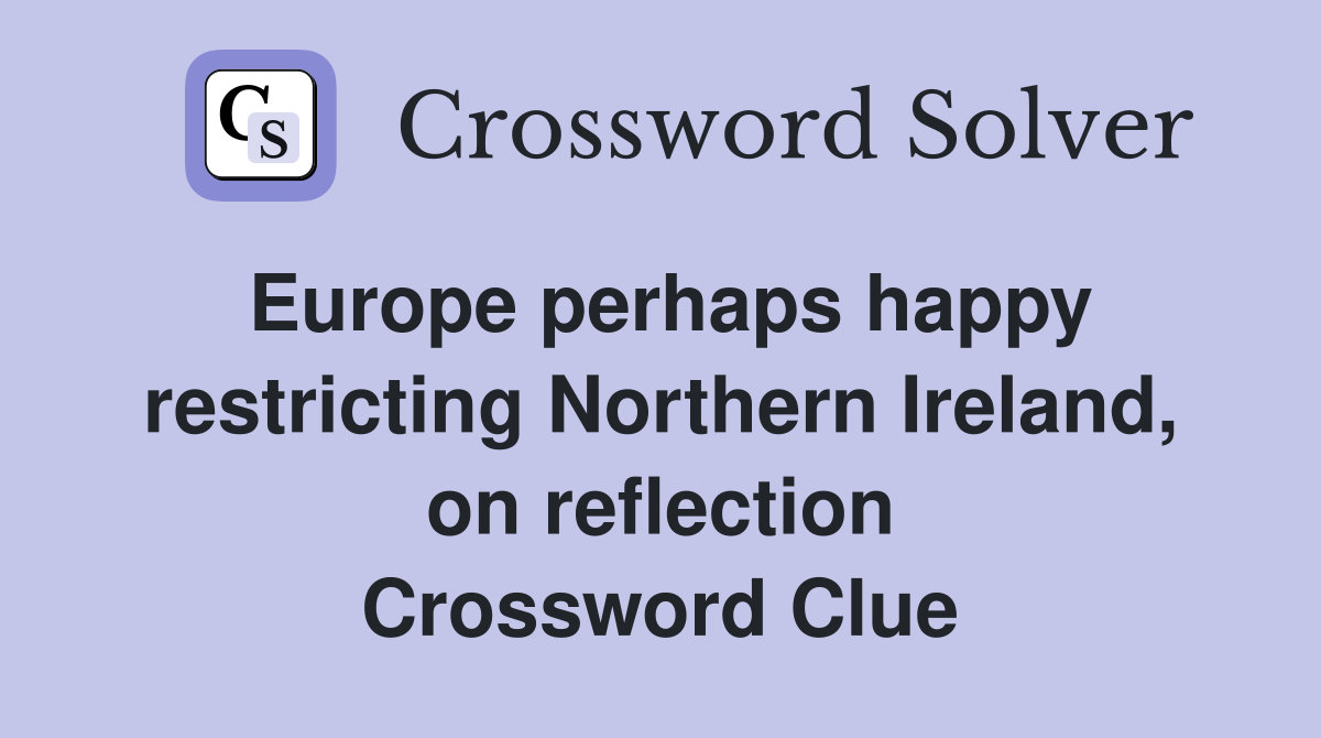 Europe perhaps happy restricting Northern Ireland, on reflection Crossword Clue