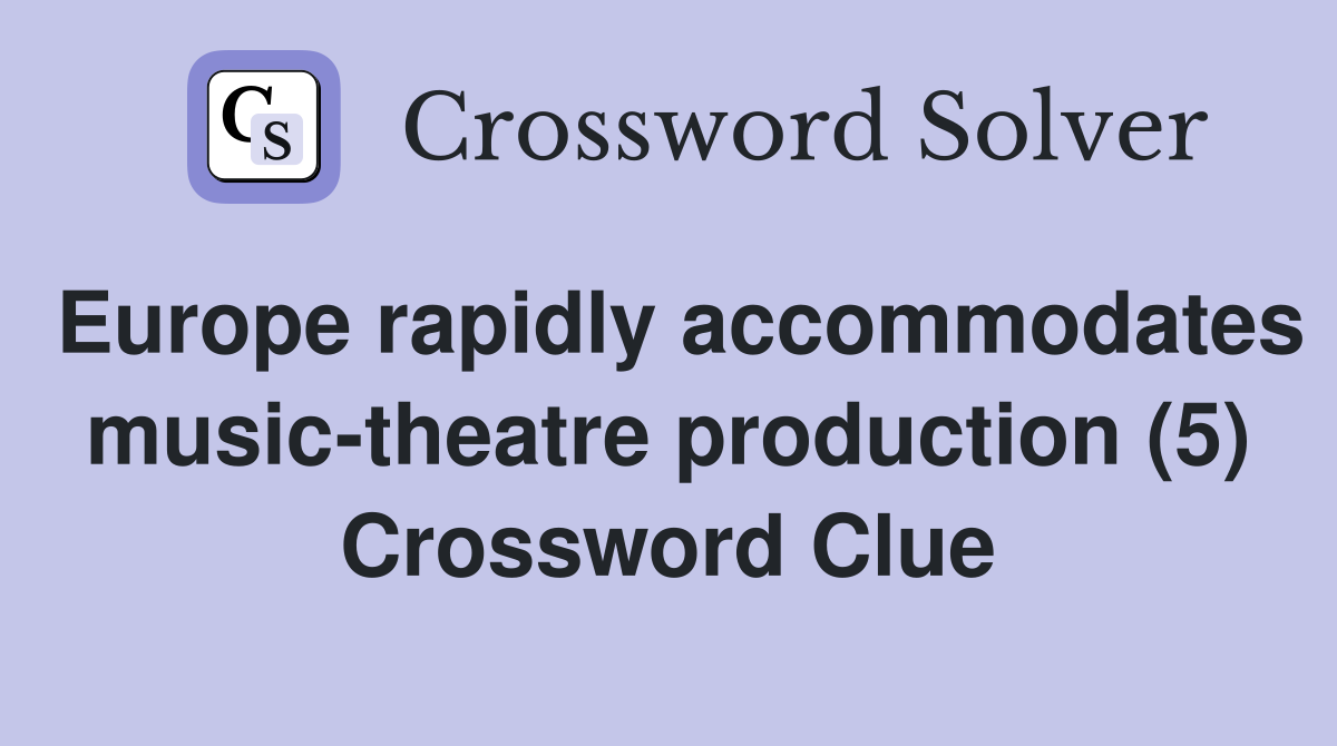Europe rapidly accommodates music-theatre production (5) Crossword Clue