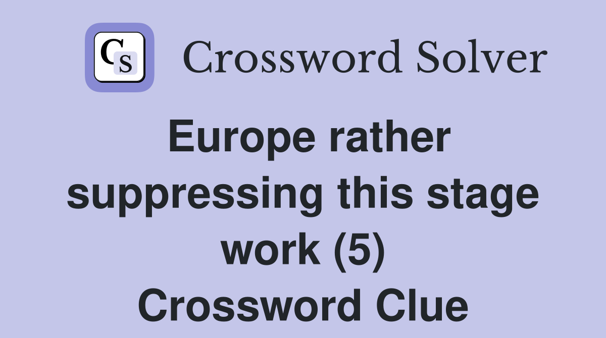 Europe rather suppressing this stage work (5) Crossword Clue