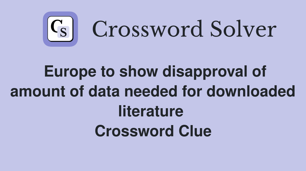 Europe to show disapproval of amount of data needed for downloaded literature  Crossword Clue