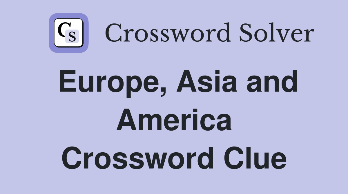 Europe, Asia and America Crossword Clue