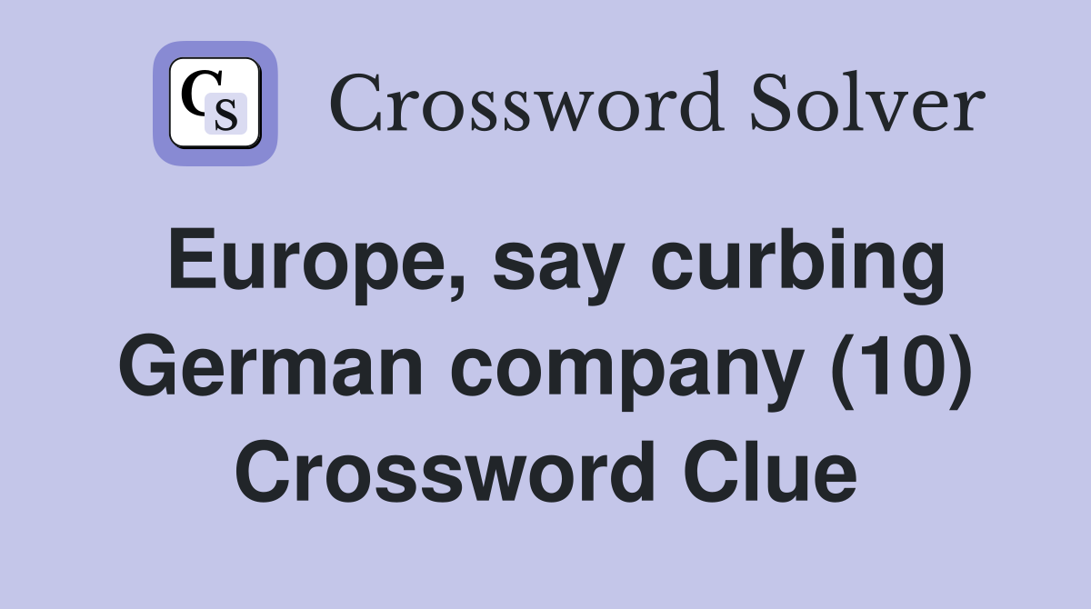 Europe, say curbing German company (10) Crossword Clue